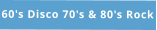 60's Disco 70's & 80's Rock